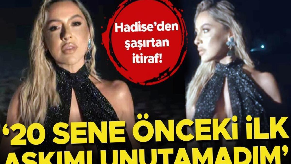 Hadise’den şaşırtan itiraf: 20 sene önceki ilk aşkımı unutamadım!