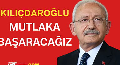 KILIÇDAROĞLU MUTLAKA BAŞARACAĞIZ