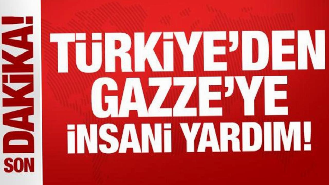 Son Dakika: Türkiye'den Gazze'ye insani yardım!
