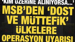 MSB'den dost ve müttefik ülkelere ihtar: Kim üzerine alınıyorsa...