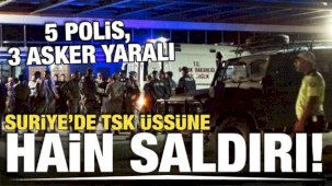 Suriye'de TSK üssüne hain taarruz: 5 polis, 3 asker yaralı