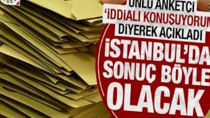 Ünlü anketçi 'iddialı konuşuyorum' diyerek açıkladı! İstanbul'da sonuç bu türlü olacak