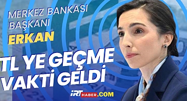 Merkez Bankası Başkanı Erkan: TL'ye Geçiş Zamanı Geldi
