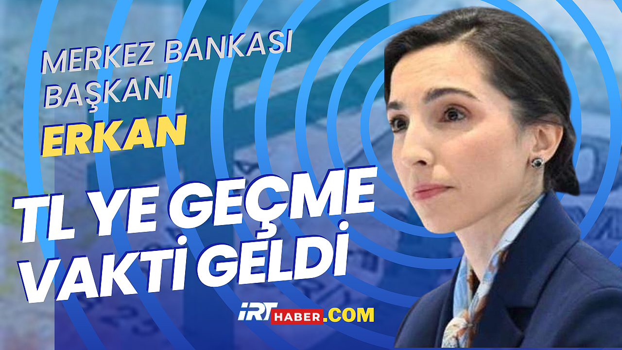 Merkez Bankası Başkanı Erkan: TL'ye Geçiş Zamanı Geldi