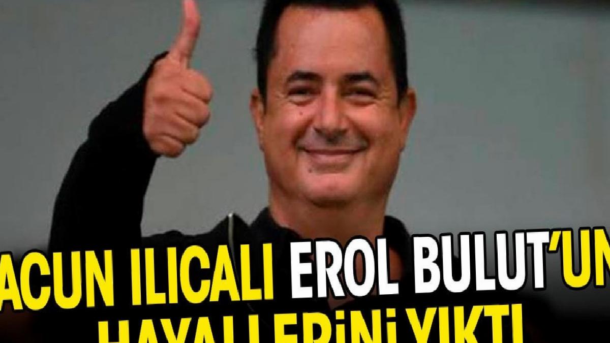 Acun Ilıcalı Erol Bulut'un hayallerini yıktı