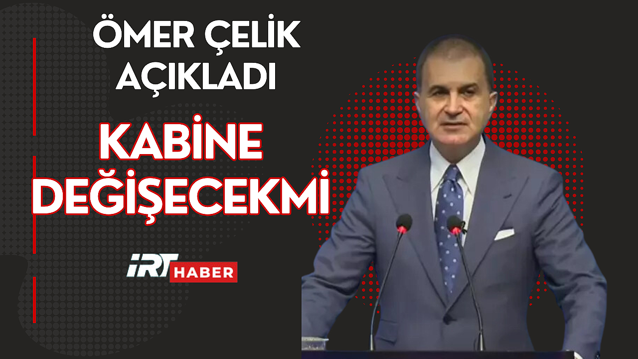 BAKAN ÇELİK : KABİNE DEĞİŞECEKMİ