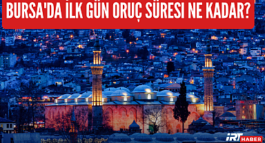 Bursa'da İlk Gün Oruç Süresi Belli Oldu! İşte Detaylar
