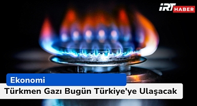 Türkmen Gazı Bugün Türkiye'ye Ulaşacak: