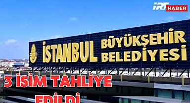 İBB Yolsuzluk Soruşturmasında Flaş Gelişme: 3 İsim Etkin Pişmanlıkla Tahliye Edildi