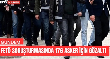 FETÖ Soruşturmasında 176 Asker İçin Gözaltı Kararı! 158 Kişi Yakalandı