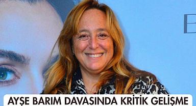 Ayşe Barım Davasında Kritik Gelişme