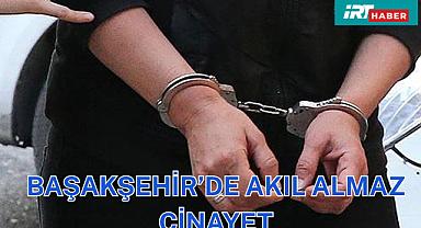 Başakşehir'de yok dedirtecek cinayet yaşandı