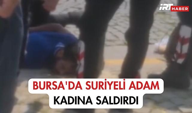 Bursa'da Suriyeli Adam Kadına Saldırdı