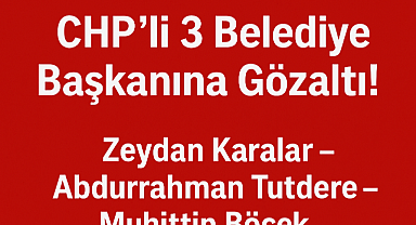 CHP'li 3 Başkan Gözaltında! Belediyelere Operasyon Dalga Dalga Yayılıyor