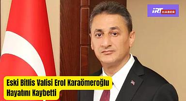 Eski Bitlis Valisi Erol Karaömeroğlu Hayatını Kaybetti