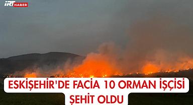 Facia: Eskişehir'de orman yangınında 10 işçi şehit oldu