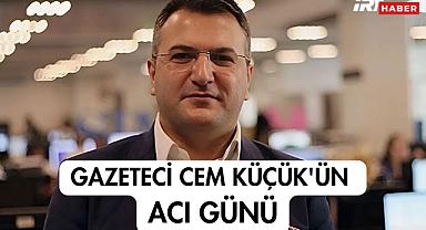 Gazeteci Cem Küçük'ün Acı Günü