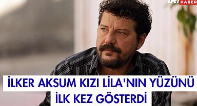 İlker Aksum Kızı Lila'nın Yüzünü İlk Kez Gösterdi