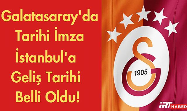 İstanbul'a Geliş Tarihi Belli Oldu! Galatasaray'da Tarihi İmza