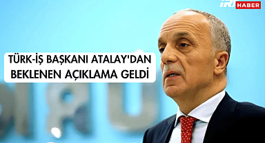 TÜRK-İŞ Başkanı Atalay'dan Beklenen Açıklama Geldi