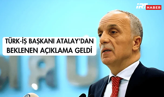 TÜRK-İŞ Başkanı Atalay'dan Beklenen Açıklama Geldi