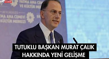 Tutuklu Başkan Murat Çalık Hakkında Yeni Gelişme 