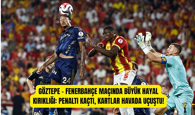 Göztepe – Fenerbahçe Maçında Büyük Hayal Kırıklığı: Penaltı Kaçtı, Kartlar Havada Uçuştu!