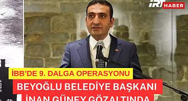 İBB'de 9. dalga operasyon! Beyoğlu Belediye Başkanı İnan Güney gözaltında