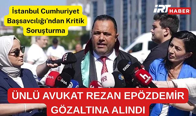 ÜNLÜ AVUKAT REZAN EPÖZDEMİR GÖZALTINA ALINDI!