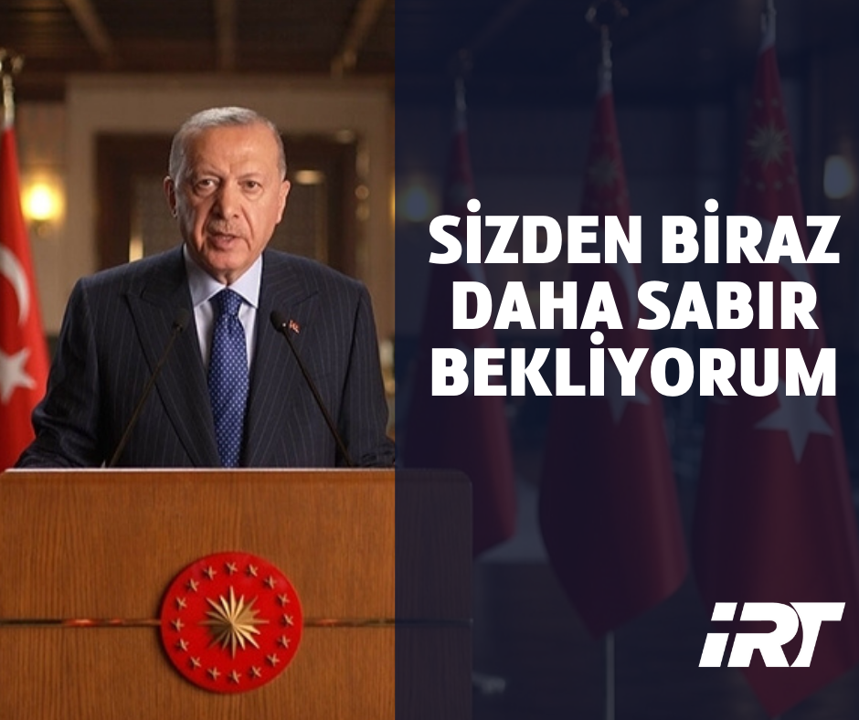 Cumhurbaşkanı Erdoğan: Sizden Biraz Daha Sabır Bekliyorum.