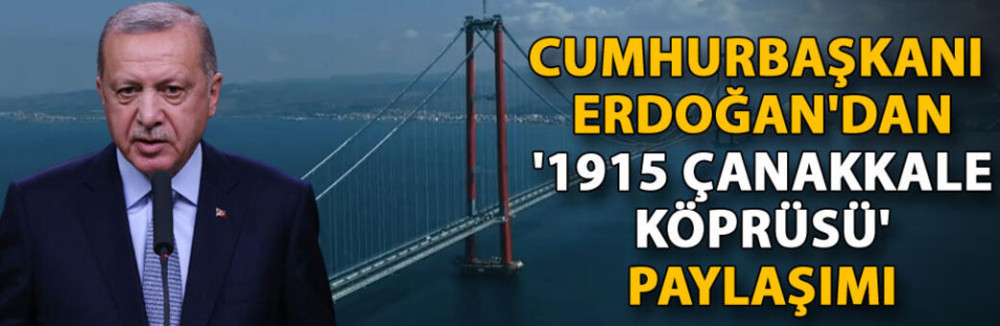Cumhurbaşkanı Erdoğan'dan '1915 Çanakkale Köprüsü' paylaşımı