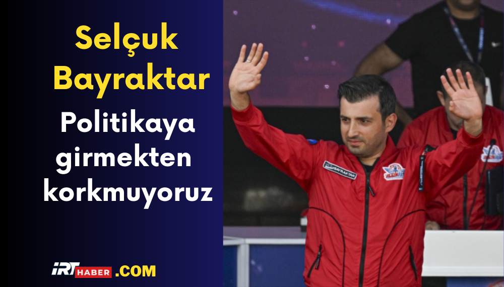 Selçuk Bayraktar: Politikaya girmekten korkmuyoruz